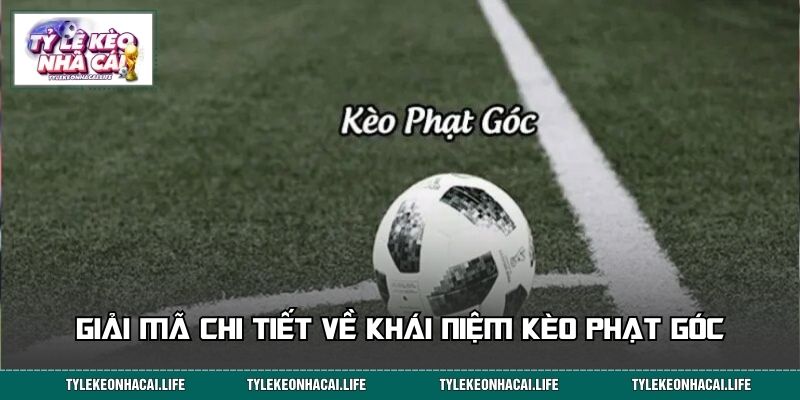 Giải mã chi tiết về khái niệm kèo phạt góc