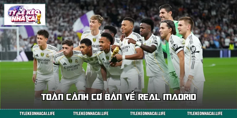 Toàn cảnh cơ bản về Real Madrid