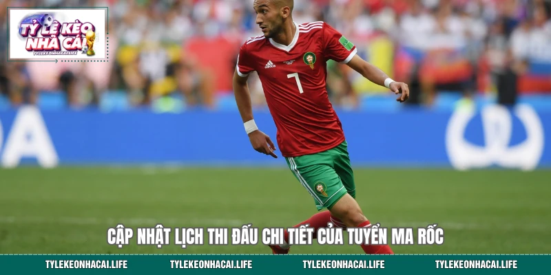 Cập nhật lịch thi đấu chi tiết của tuyển Ma Rốc 