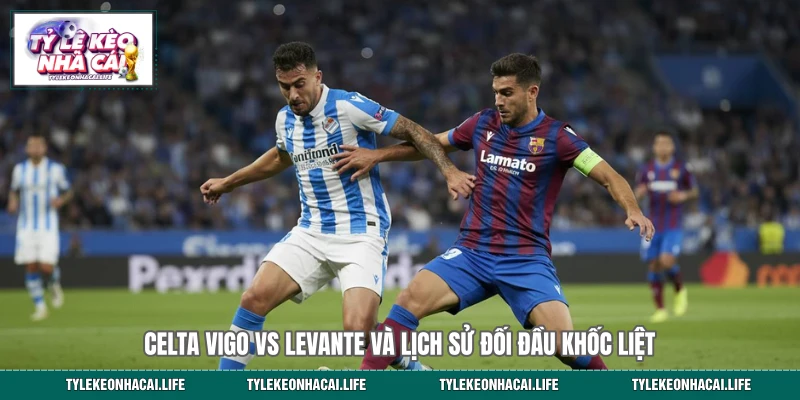 Celta Vigo vs Levante và lịch sử đối đầu khốc liệt