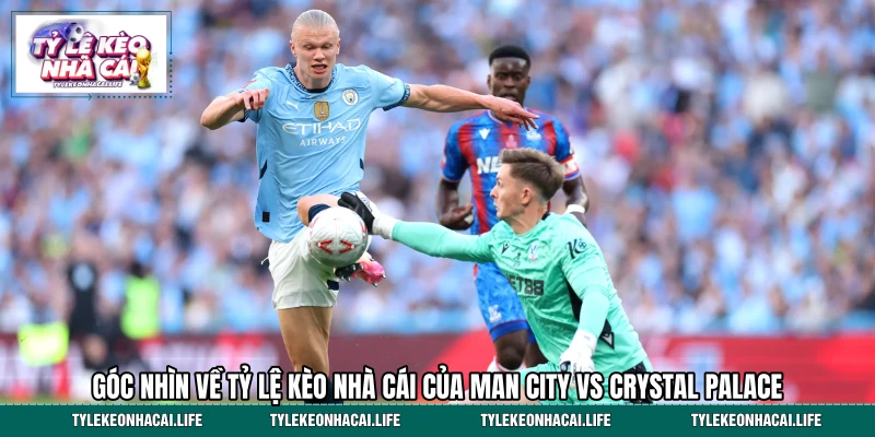 Góc nhìn về tỷ lệ kèo nhà cái của Man City vs Crystal Palace