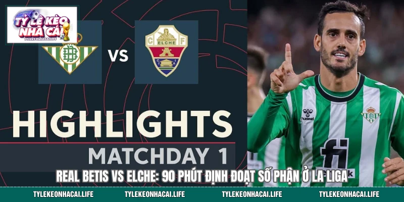 Những dự đoán xoay quanh cuộc so tài Real Betis & Elche