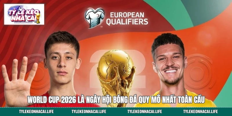 World Cup 2026 là ngày hội bóng đá quy mô nhất toàn cầu