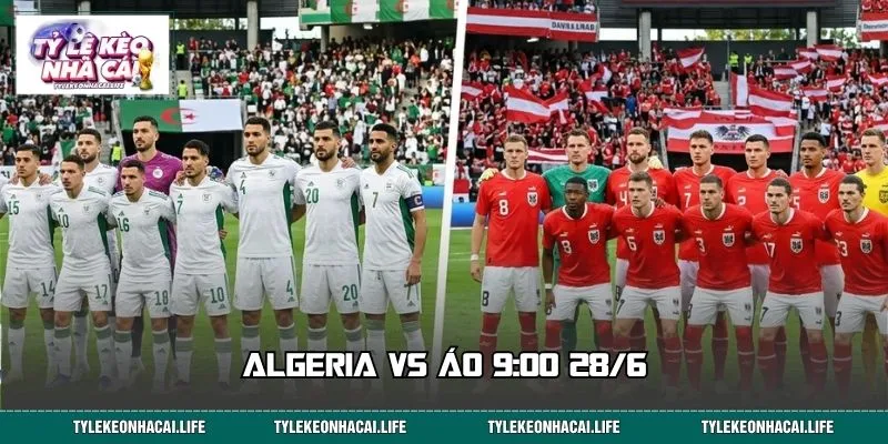Algeria vs Áo 9:00 28/6: Soi Kèo Nhanh, Chốt Lệnh Sớm