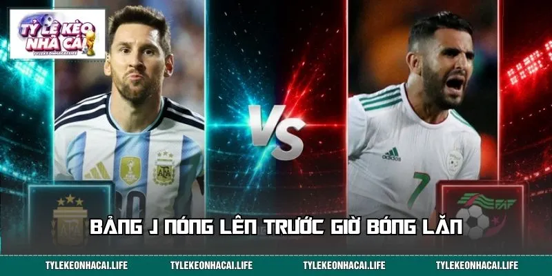 Bảng J nóng lên trước giờ bóng lăn