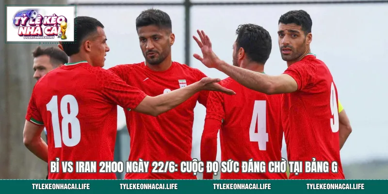 Bỉ vs Iran 2h00 Ngày 22/6: Cuộc Đọ Sức Đáng Chờ Tại Bảng G 