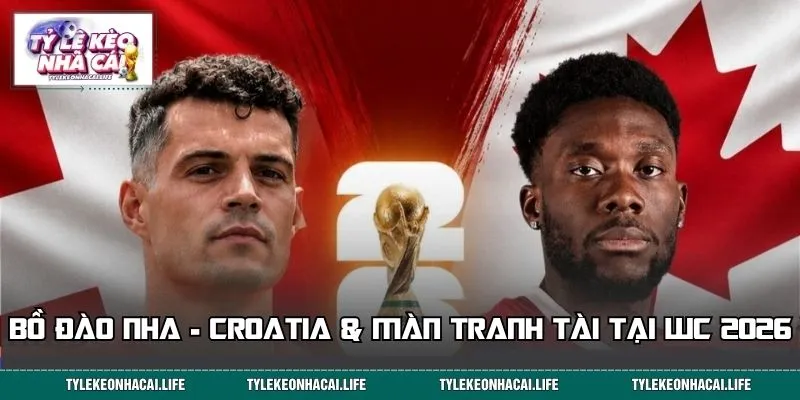 Bồ Đào Nha - Croatia và màn tranh tài tại World Cup 2026