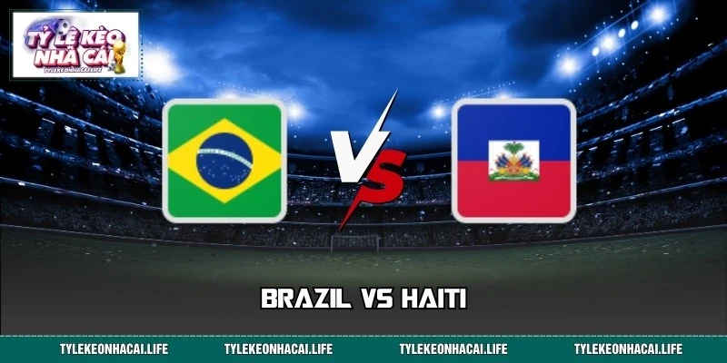 Nhận Định, Soi Kèo Brazil Vs Haiti 07:30 20/06 World Cup