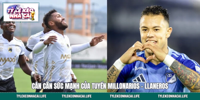 Cán cân sức mạnh của tuyển Millonarios - Llaneros
