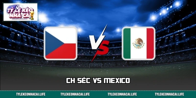 CH Séc Vs Mexico Dự Đoán Tỷ Số World Cup 08:00 Ngày 25/06