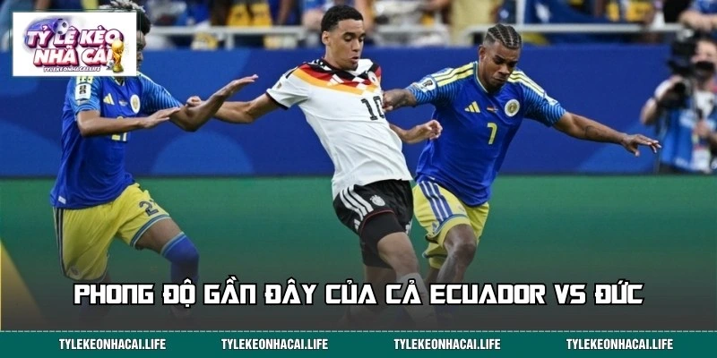 Phong độ hiện tại của hai đội Ecuador vs Đức