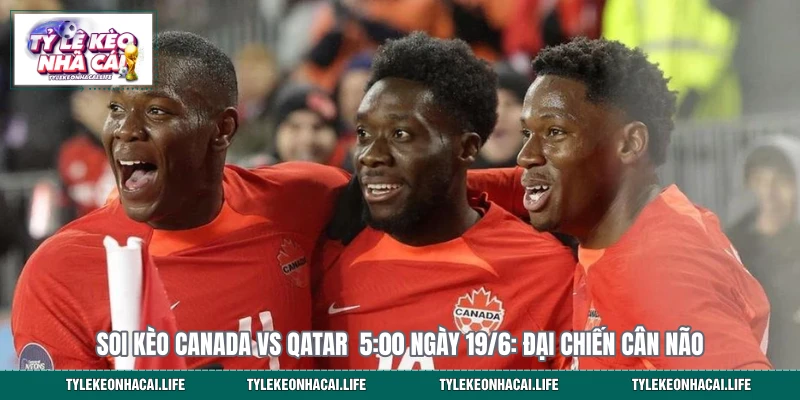 Soi Kèo Canada Vs Qatar  5:00 Ngày 19/6: Đại Chiến Cân Não