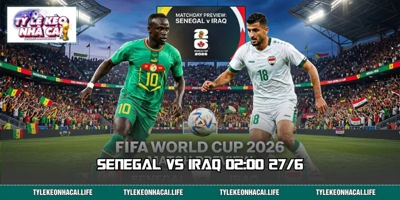 Senegal Vs Iraq 02:00 27/6 - Kèo Nào Đáng Đặt Cược Nhất?