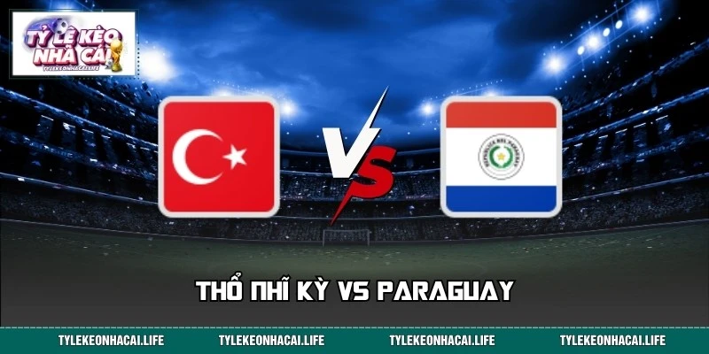 Soi Kèo, Dự Đoán Thổ Nhĩ Kỳ Vs Paraguay WC 10:00 Ngày 20/06