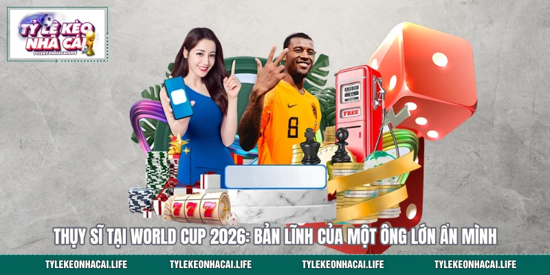 Thụy Sĩ Tại World Cup 2026: Bản Lĩnh Của Một Ông Lớn Ẩn Mình