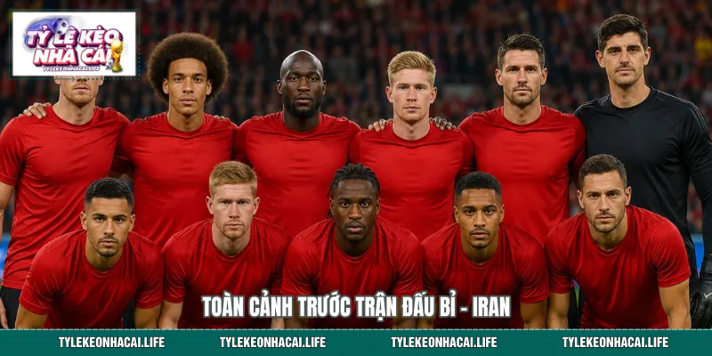 Toàn cảnh trước trận đấu Bỉ vs Iran