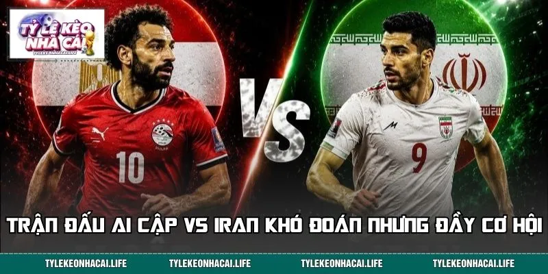 Trận đấu Ai Cập vs Iran khó đoán nhưng đầy cơ hội