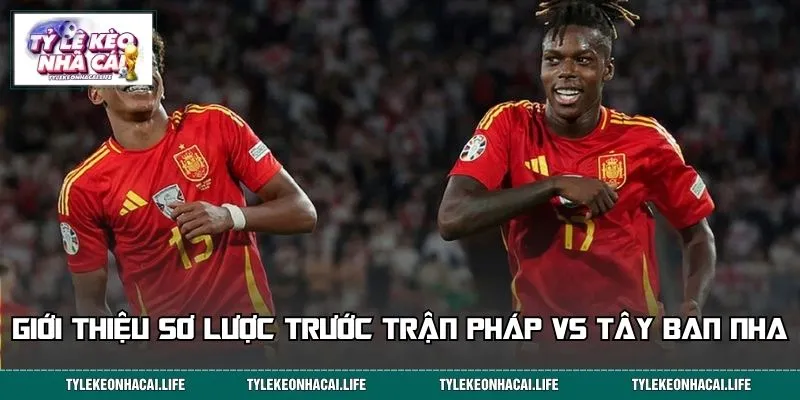 Giới thiệu sơ lược trước trận Pháp vs Tây Ban Nha