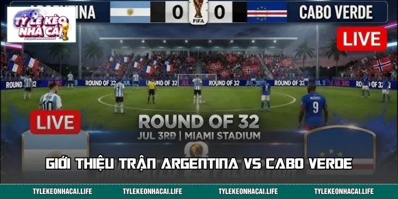 Giới thiệu tổng quan trận Argentina vs Cabo Verde