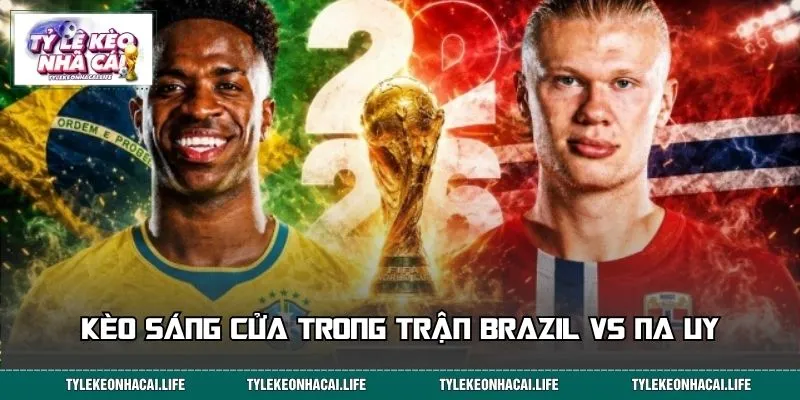 Kèo sáng cửa trong trận Brazil vs Na Uy